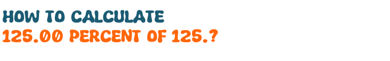 125.00 percent of 125. 125.00 percent of 125.