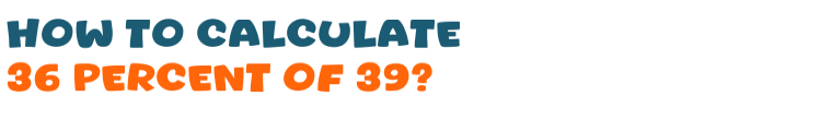 36 percent of 39 36 percent of 39