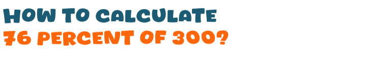 76 percent of 300 76 percent of 300